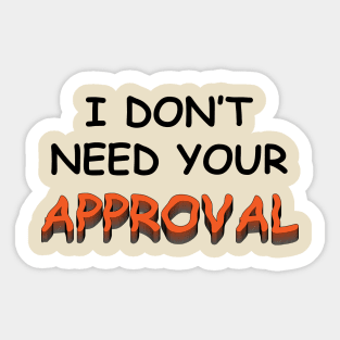 I DO NOT NEED YOUR APPROVAL Sticker